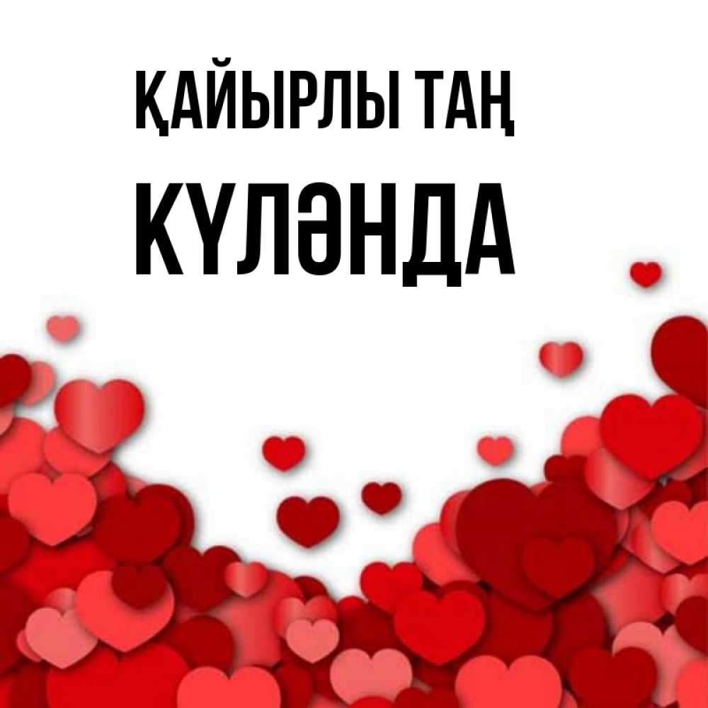 Күн сайын ашық хат с именем, КҮЛӘНДА Қайырлы таң хорошего настроения Онлайн тегін жүктеп алу тілектері бар керемет карта 