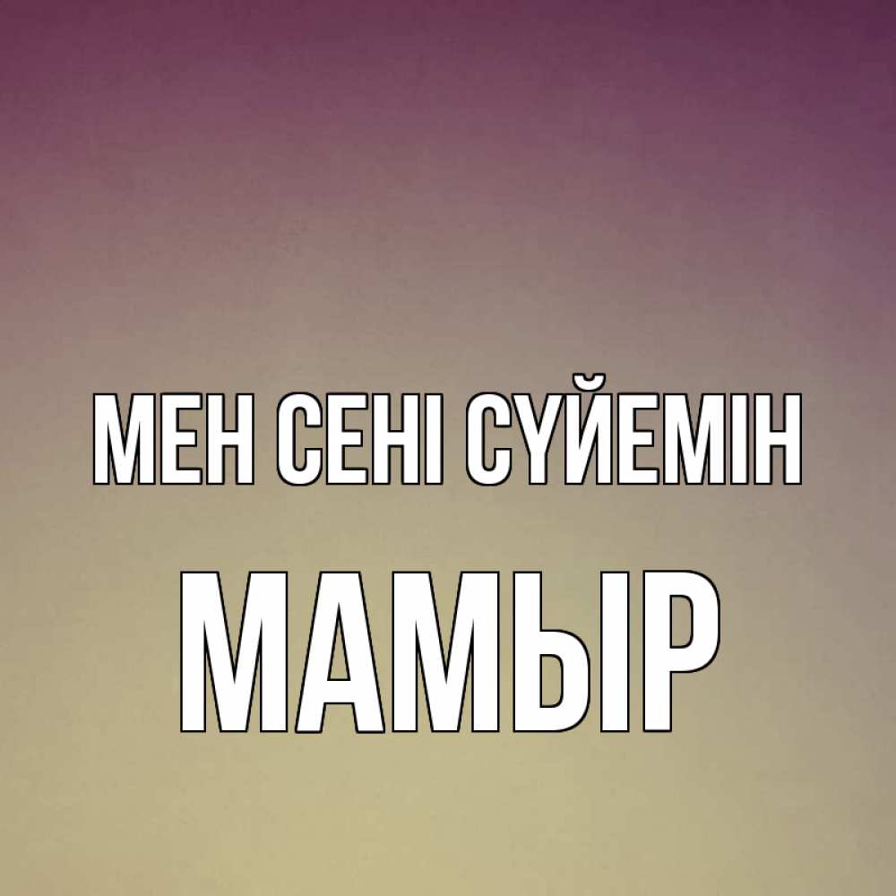Күн сайын ашық хат с именем, МАМЫР Мен сені сүйемін для любимой Онлайн тегін жүктеп алу тілектері бар керемет карта 