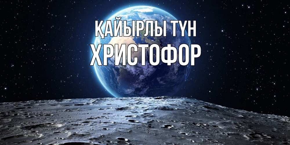 Күн сайын ашық хат с именем, Христофор Қайырлы түн красивая космическая открытка Онлайн тегін жүктеп алу тілектері бар керемет карта 