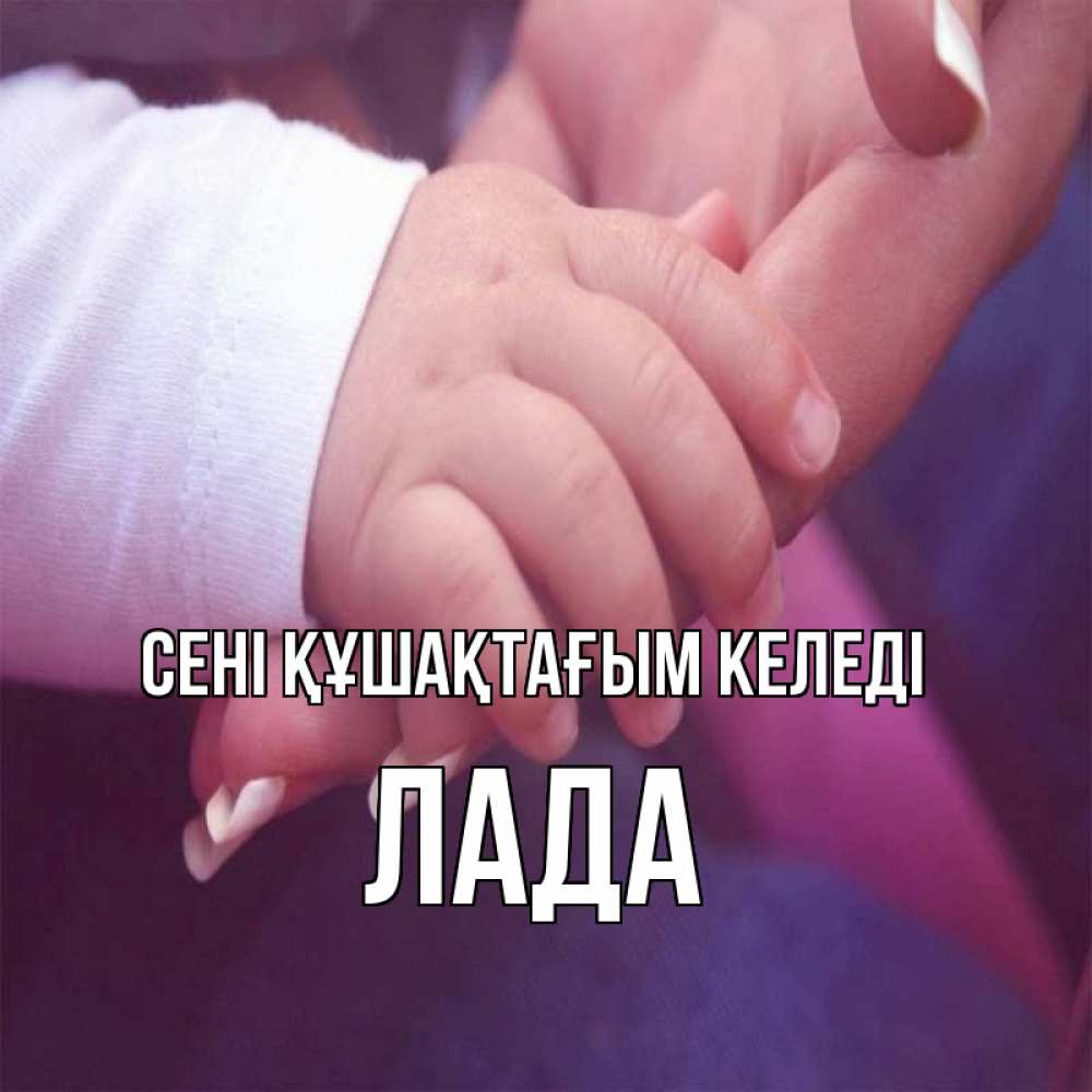 Күн сайын ашық хат с именем, Лада сені құшақтағым келеді мама с ребенком Онлайн тегін жүктеп алу тілектері бар керемет карта 