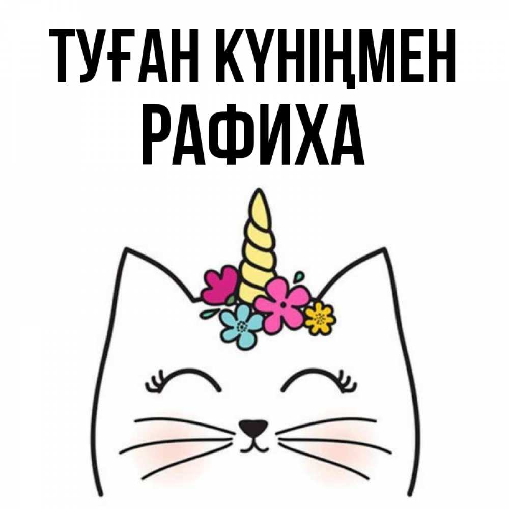 Күн сайын ашық хат с именем, РАФИХА Туған күніңмен милый кот с одним рожком Онлайн тегін жүктеп алу тілектері бар керемет карта 