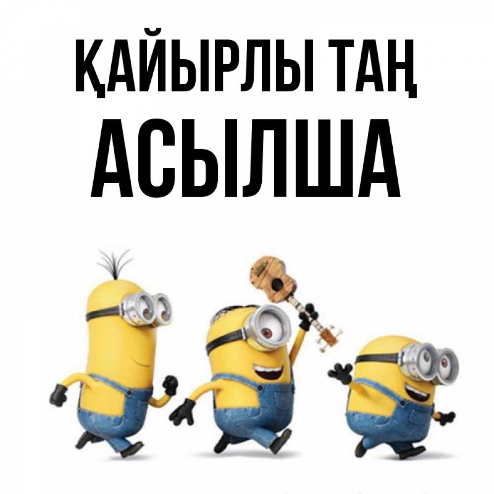 Күн сайын ашық хат с именем, АСЫЛША Қайырлы таң миньоны и прекрасное утро Онлайн тегін жүктеп алу тілектері бар керемет карта 