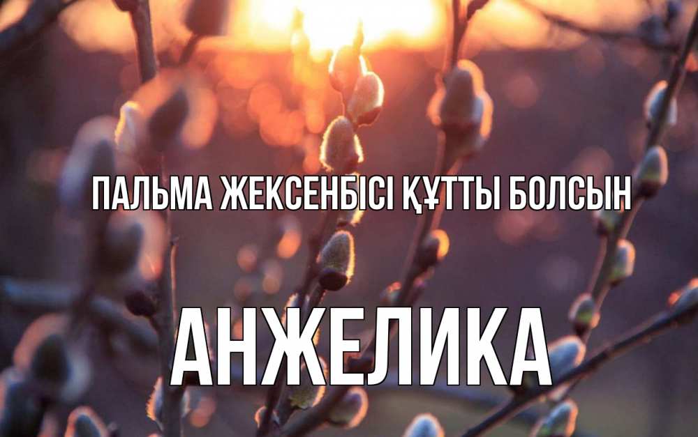 Күн сайын ашық хат с именем, Анжелика Пальма жексенбісі құтты болсын верба Онлайн тегін жүктеп алу тілектері бар керемет карта 
