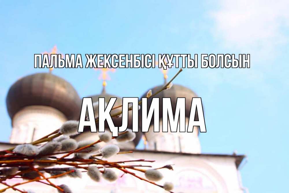 Күн сайын ашық хат с именем, АҚЛИМА Пальма жексенбісі құтты болсын верба Онлайн тегін жүктеп алу тілектері бар керемет карта 
