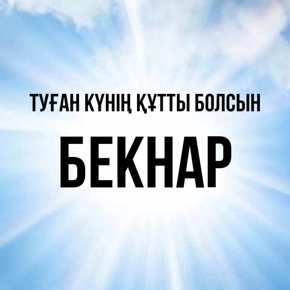 Күн сайын ашық хат с именем, Бекнар Туған күнің құтты болсын свет небесный Онлайн тегін жүктеп алу тілектері бар керемет карта 