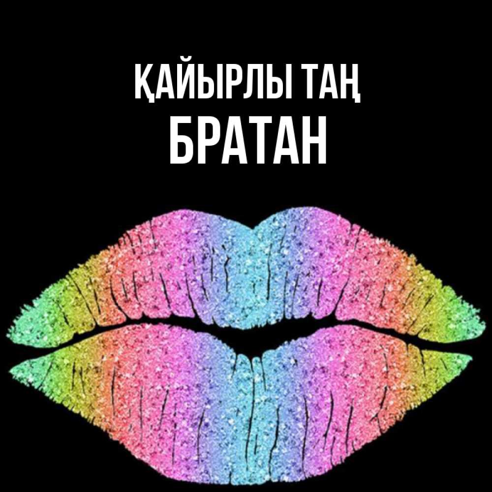Күн сайын ашық хат с именем, Братан Қайырлы таң радужные губы Онлайн тегін жүктеп алу тілектері бар керемет карта 