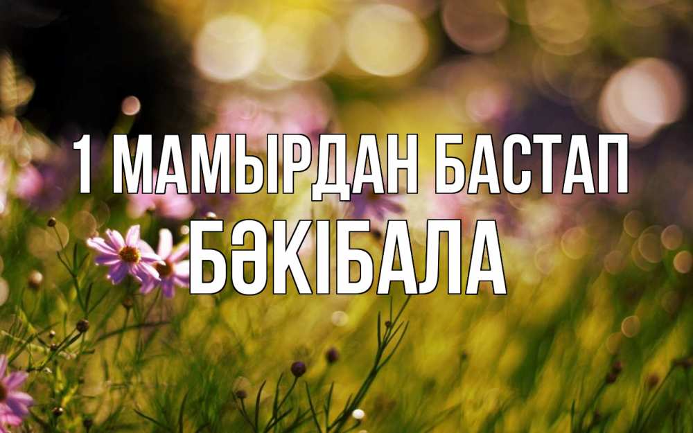 Күн сайын ашық хат с именем, БӘКІБАЛА 1 мамырдан бастап С 1 мая Онлайн тегін жүктеп алу тілектері бар керемет карта 