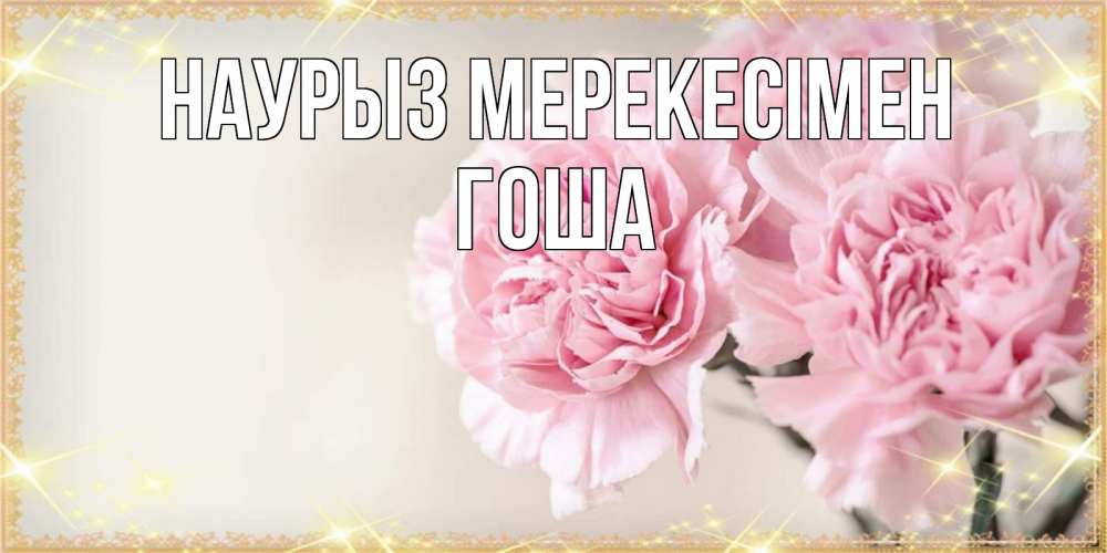 Күн сайын ашық хат с именем, Гоша Наурыз мерекесімен открытка с розовыми цветами в рамочке с подписью праздник весны наурыз Онлайн тегін жүктеп алу тілектері бар керемет карта 
