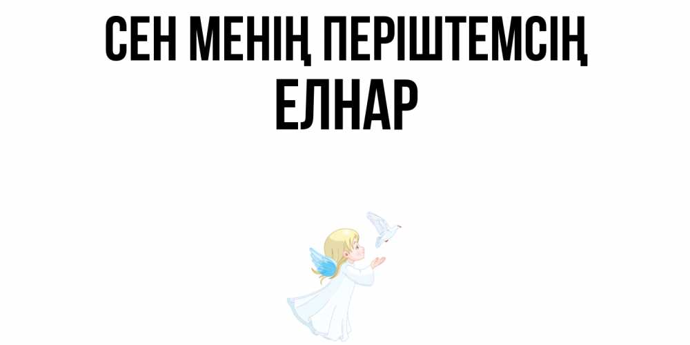 Күн сайын ашық хат с именем, Елнар Сен менің періштемсің ангел, голубь Онлайн тегін жүктеп алу тілектері бар керемет карта 