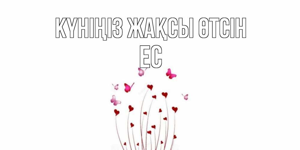 Күн сайын ашық хат с именем, Ес Күніңіз жақсы өтсін отличного дня Онлайн тегін жүктеп алу тілектері бар керемет карта 