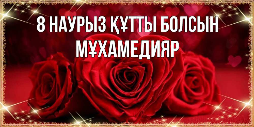 Күн сайын ашық хат с именем, МҰХАМЕДИЯР 8 наурыз құтты болсын три красные розы Онлайн тегін жүктеп алу тілектері бар керемет карта 