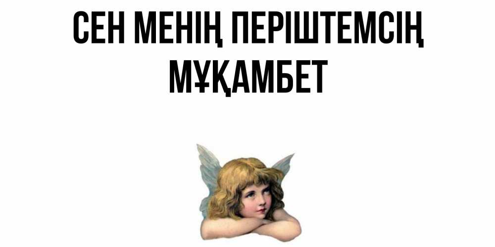 Күн сайын ашық хат с именем, МҰҚАМБЕТ Сен менің періштемсің ангел Онлайн тегін жүктеп алу тілектері бар керемет карта 