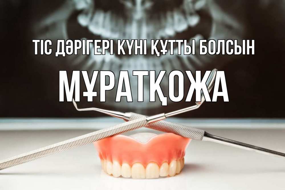 Күн сайын ашық хат с именем, Мұратқожа Тіс дәрігері күні құтты болсын с днем стоматолога Онлайн тегін жүктеп алу тілектері бар керемет карта 