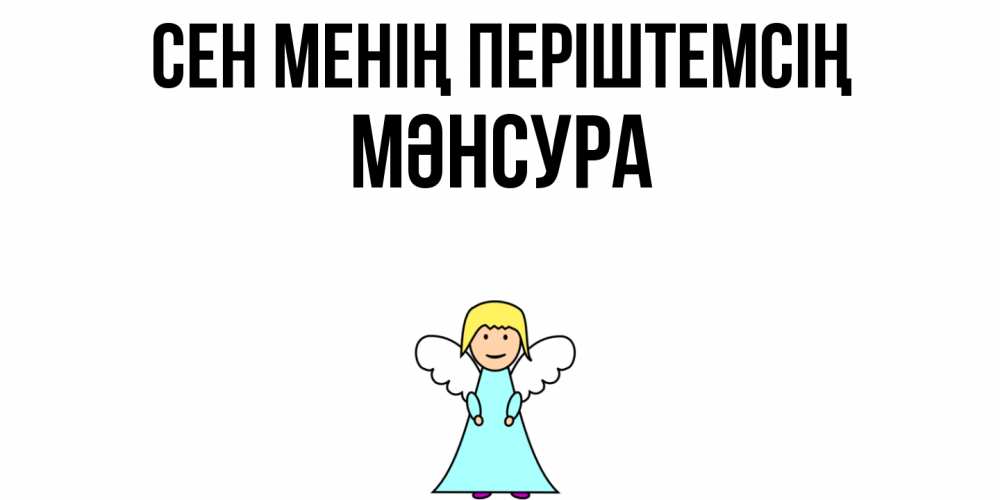 Күн сайын ашық хат с именем, МӘНСУРА Сен менің періштемсің ангел Онлайн тегін жүктеп алу тілектері бар керемет карта 