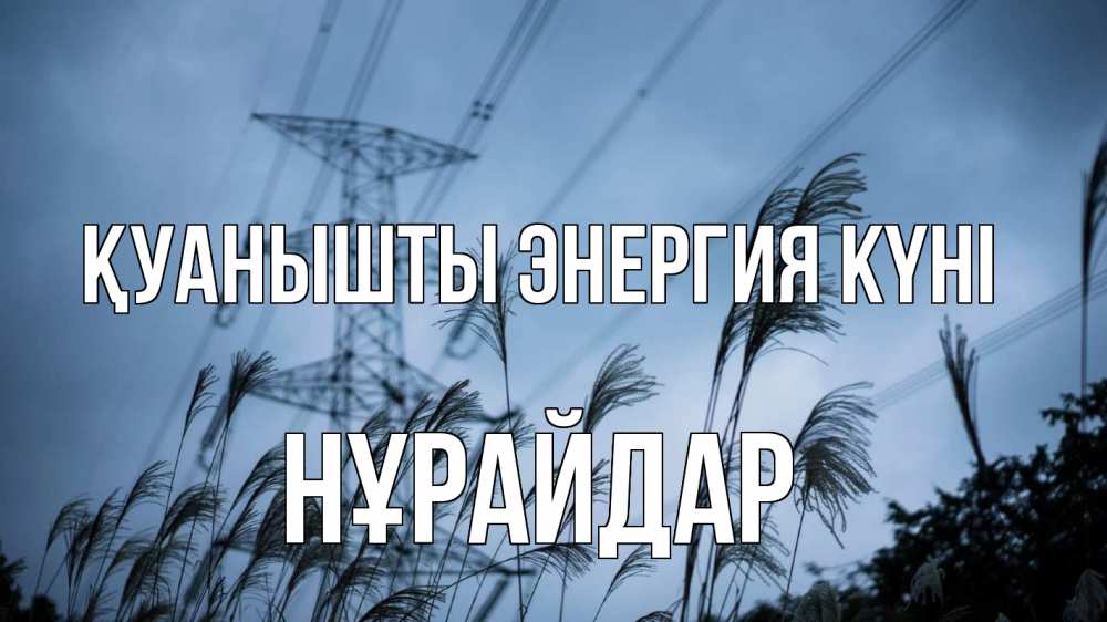 Күн сайын ашық хат с именем, НҰРАЙДАР Қуанышты энергия күні ЛЭП электричество Онлайн тегін жүктеп алу тілектері бар керемет карта 