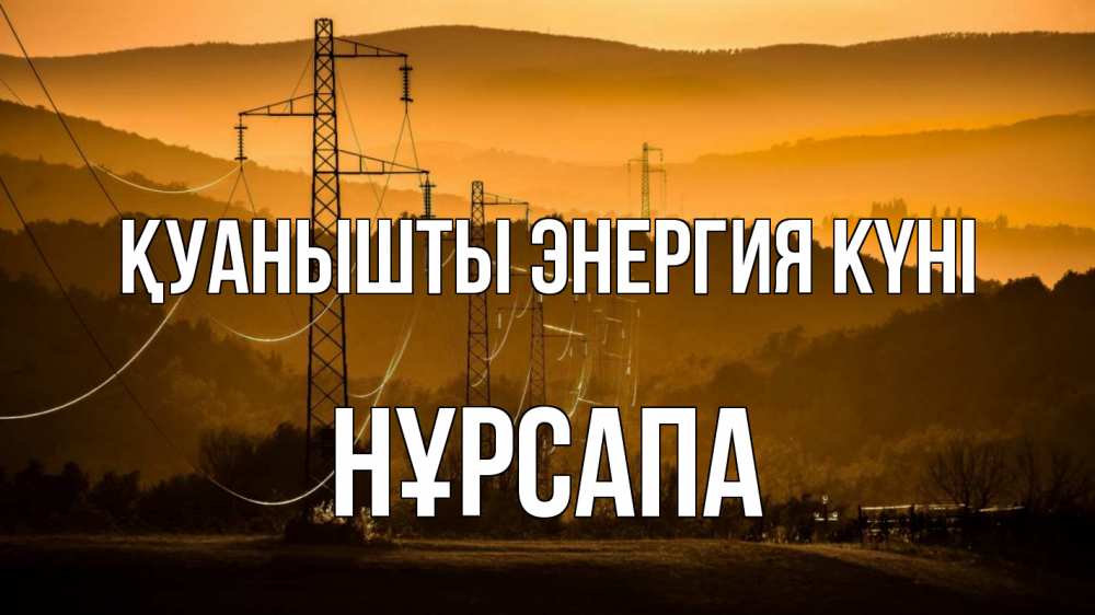 Күн сайын ашық хат с именем, НҰРСАПА Қуанышты энергия күні ЛЭП провода горы закат Онлайн тегін жүктеп алу тілектері бар керемет карта 