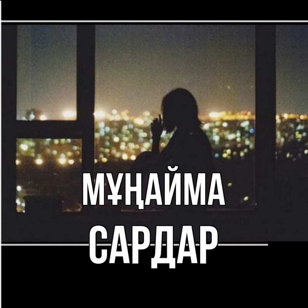 Күн сайын ашық хат с именем, САРДАР Мұңайма смотрит на ночной город Онлайн тегін жүктеп алу тілектері бар керемет карта 
