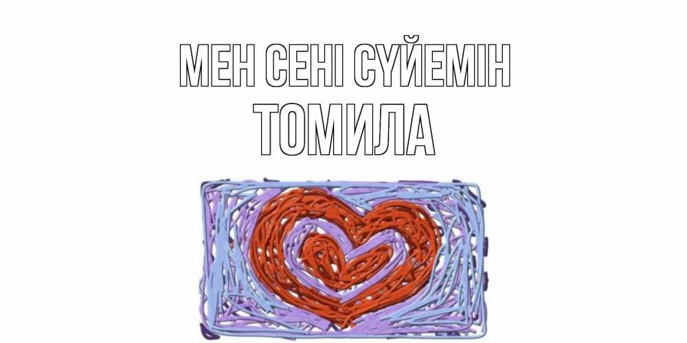 Күн сайын ашық хат с именем, Томила Мен сені сүйемін сердце Онлайн тегін жүктеп алу тілектері бар керемет карта 