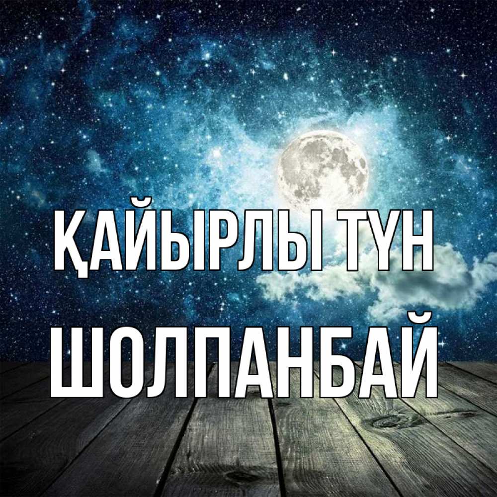 Күн сайын ашық хат с именем, ШОЛПАНБАЙ Қайырлы түн луна Онлайн тегін жүктеп алу тілектері бар керемет карта 