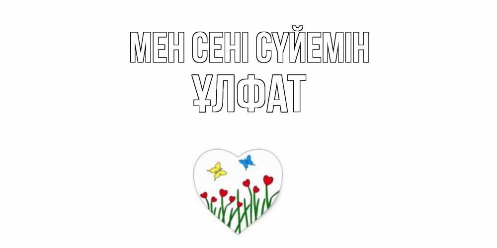 Күн сайын ашық хат с именем, ҰЛФАТ Мен сені сүйемін сердечки, бабочки Онлайн тегін жүктеп алу тілектері бар керемет карта 
