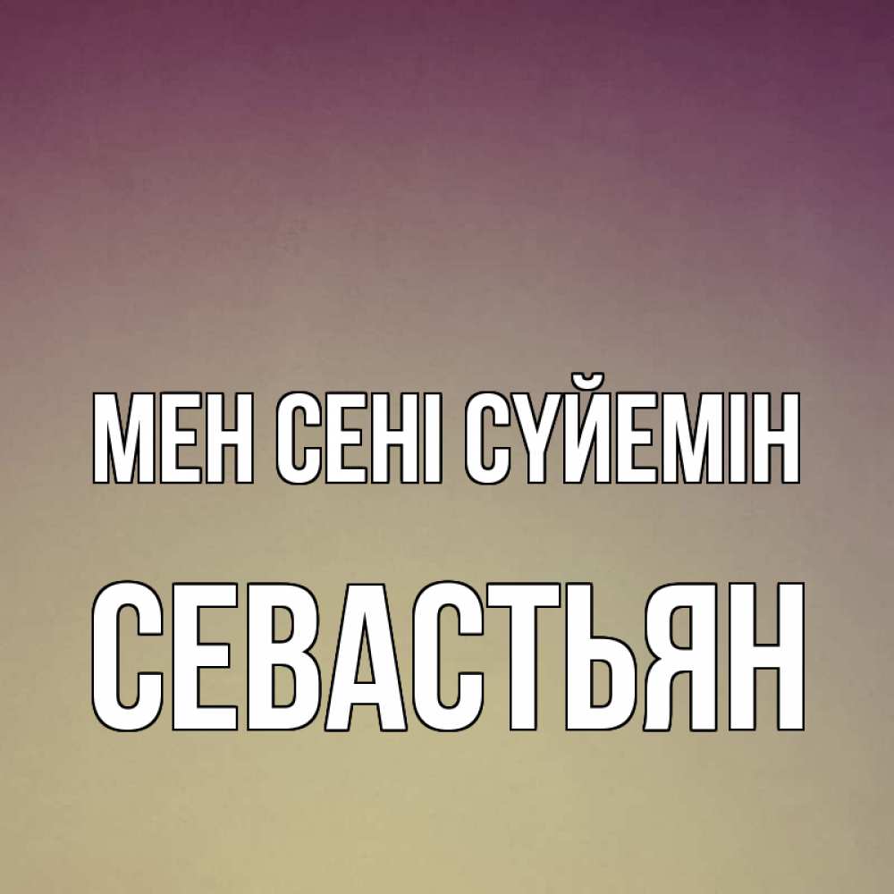 Күн сайын ашық хат с именем, Севастьян Мен сені сүйемін для любимой Онлайн тегін жүктеп алу тілектері бар керемет карта 