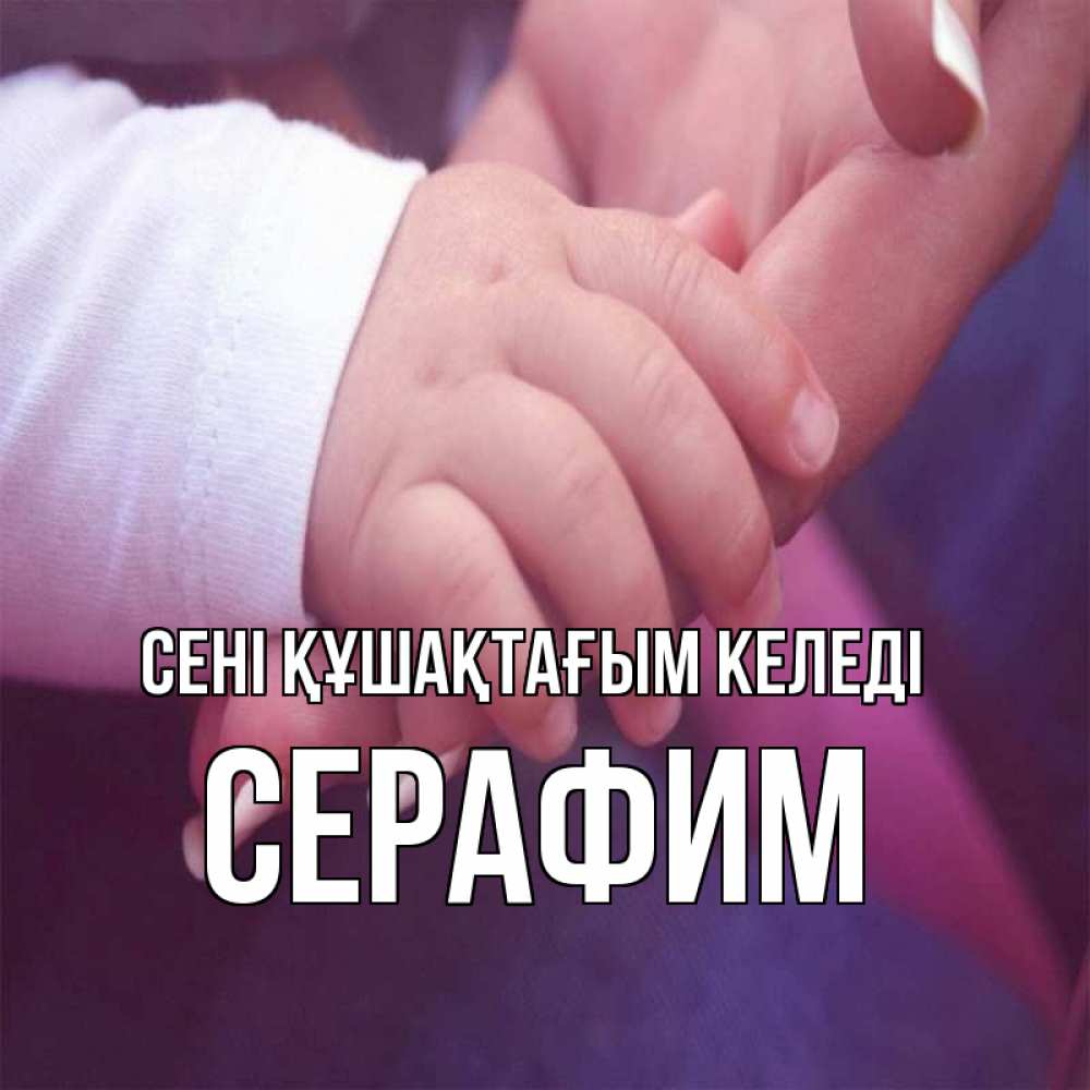 Күн сайын ашық хат с именем, Серафим сені құшақтағым келеді мама с ребенком Онлайн тегін жүктеп алу тілектері бар керемет карта 