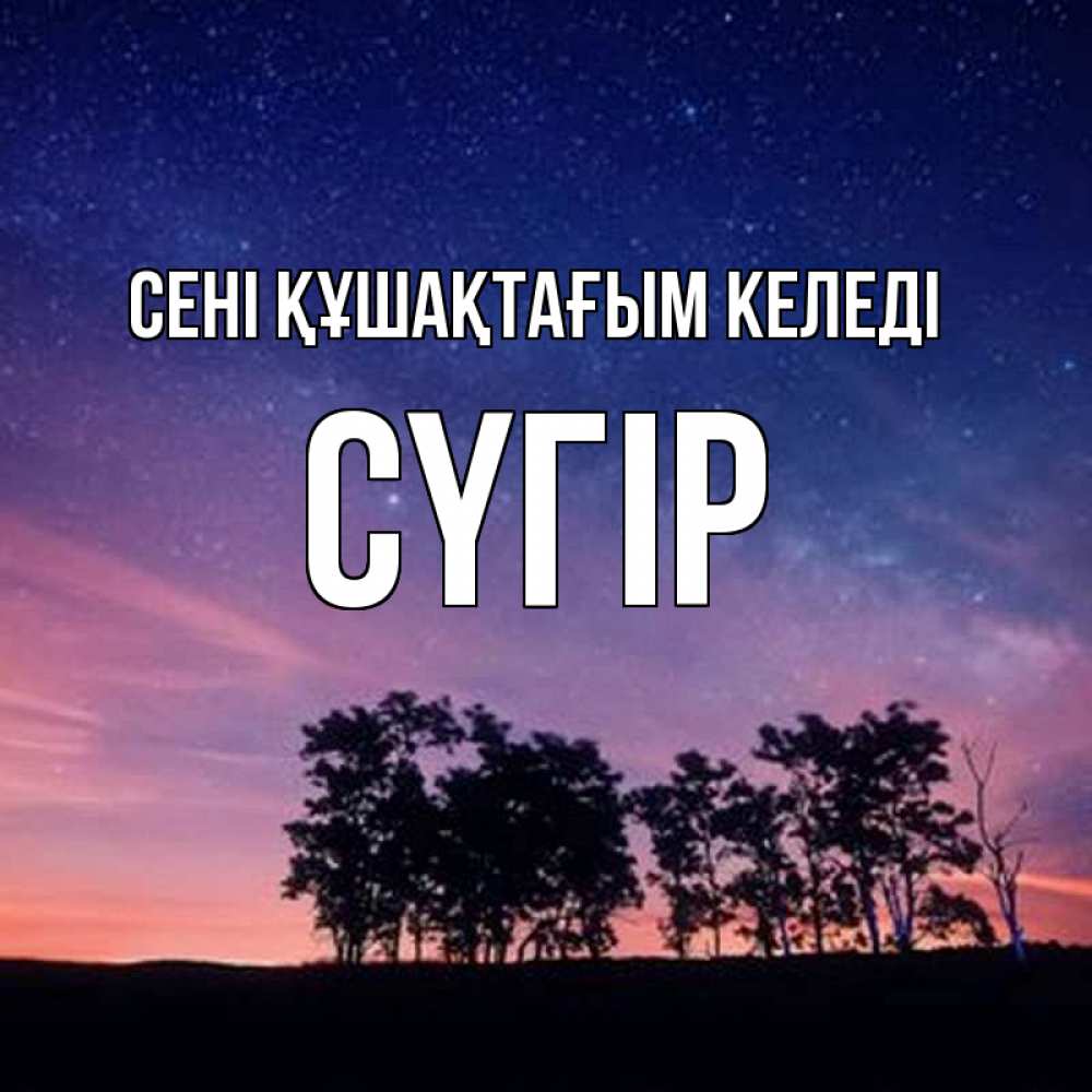Күн сайын ашық хат с именем, СҮГІР сені құшақтағым келеді силуэты деревьев Онлайн тегін жүктеп алу тілектері бар керемет карта 