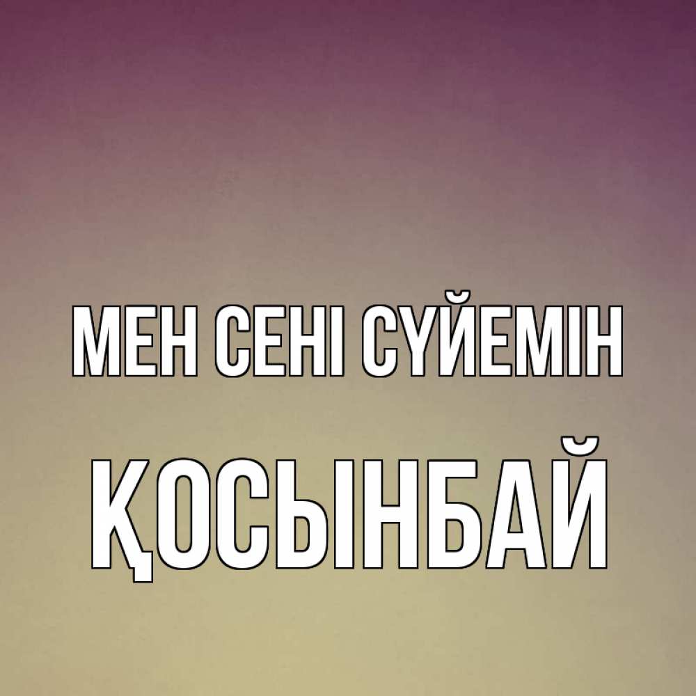 Күн сайын ашық хат с именем, ҚОСЫНБАЙ Мен сені сүйемін для любимой Онлайн тегін жүктеп алу тілектері бар керемет карта 