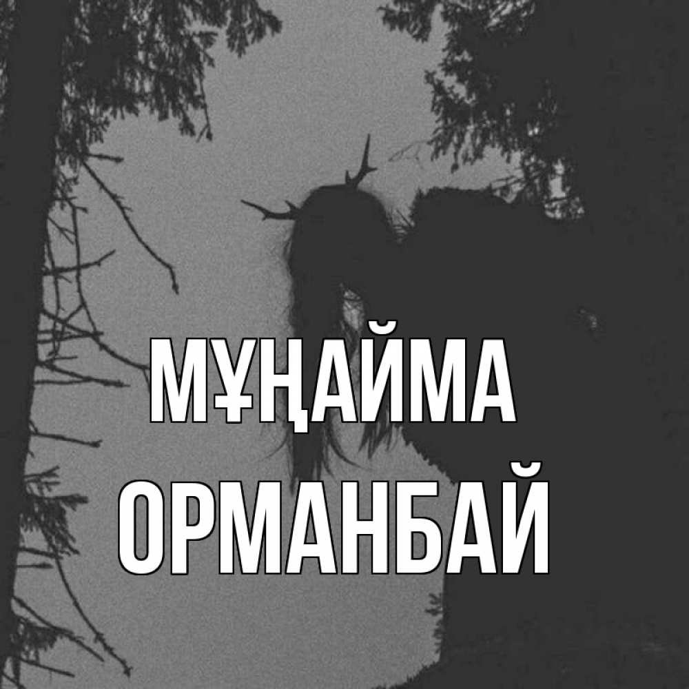 Күн сайын ашық хат с именем, ОРМАНБАЙ Мұңайма чудище лесное Онлайн тегін жүктеп алу тілектері бар керемет карта 