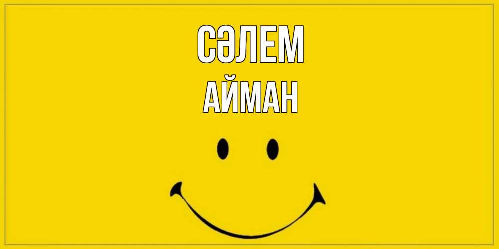Күн сайын ашық хат с именем, АЙМАН Сәлем смайл Онлайн тегін жүктеп алу тілектері бар керемет карта 