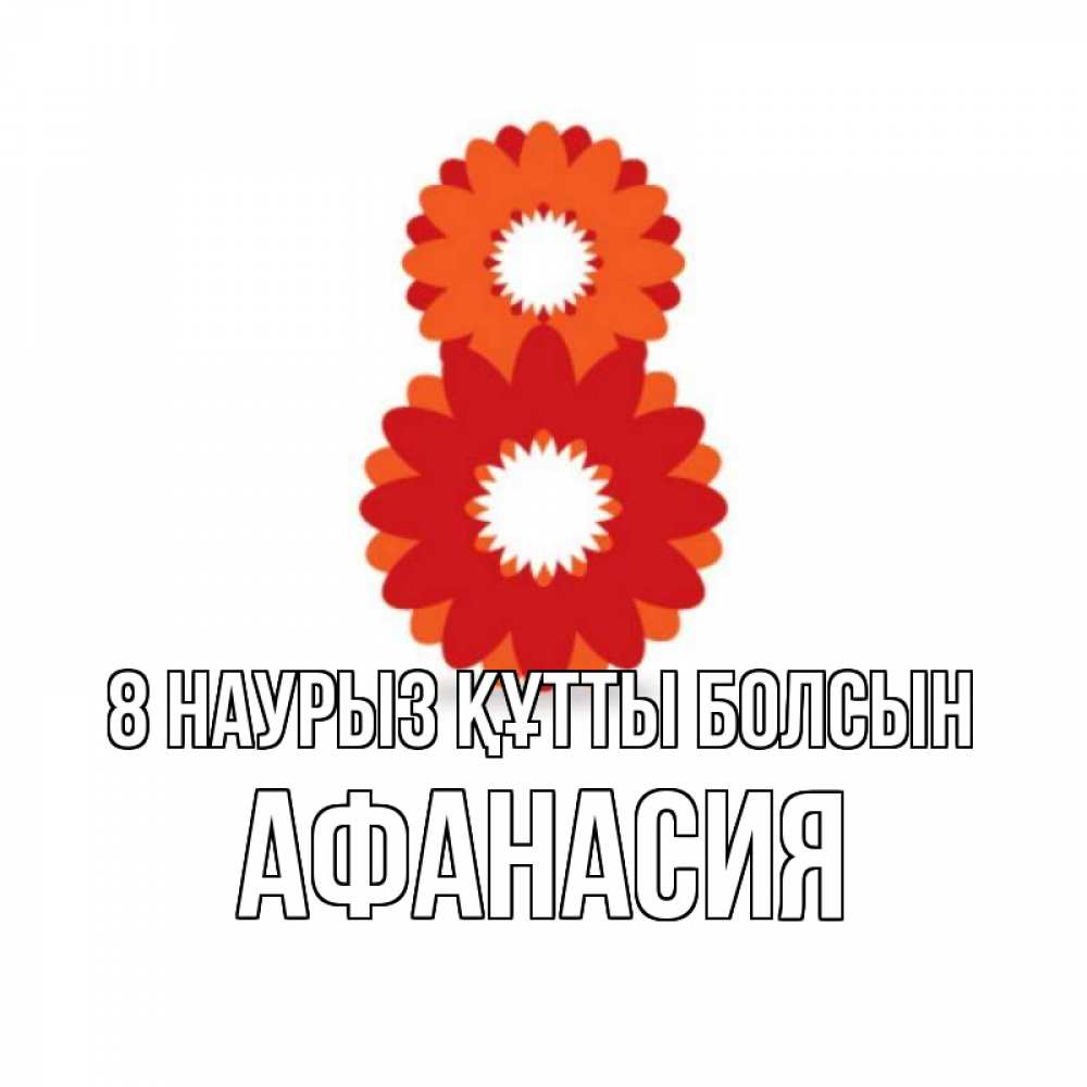Күн сайын ашық хат с именем, Афанасия 8 наурыз құтты болсын восьмерка из лепестков Онлайн тегін жүктеп алу тілектері бар керемет карта 