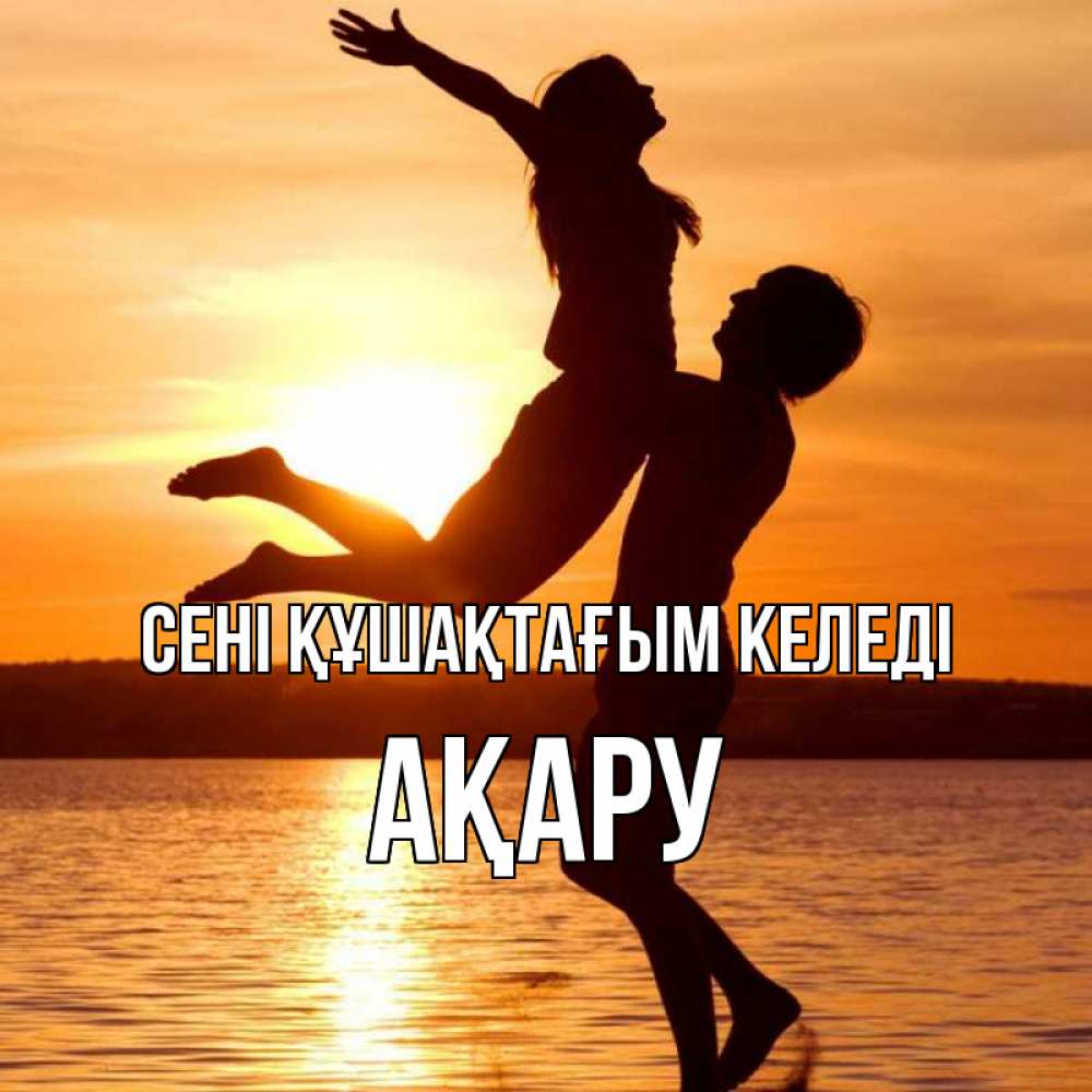 Күн сайын ашық хат с именем, АҚАРУ сені құшақтағым келеді парень поднимает девушку и она летит Онлайн тегін жүктеп алу тілектері бар керемет карта 