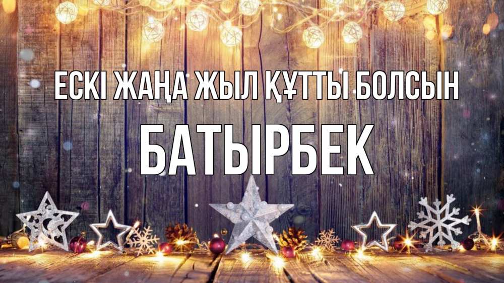 Күн сайын ашық хат с именем, Батырбек Ескі жаңа жыл құтты болсын новый год Онлайн тегін жүктеп алу тілектері бар керемет карта 