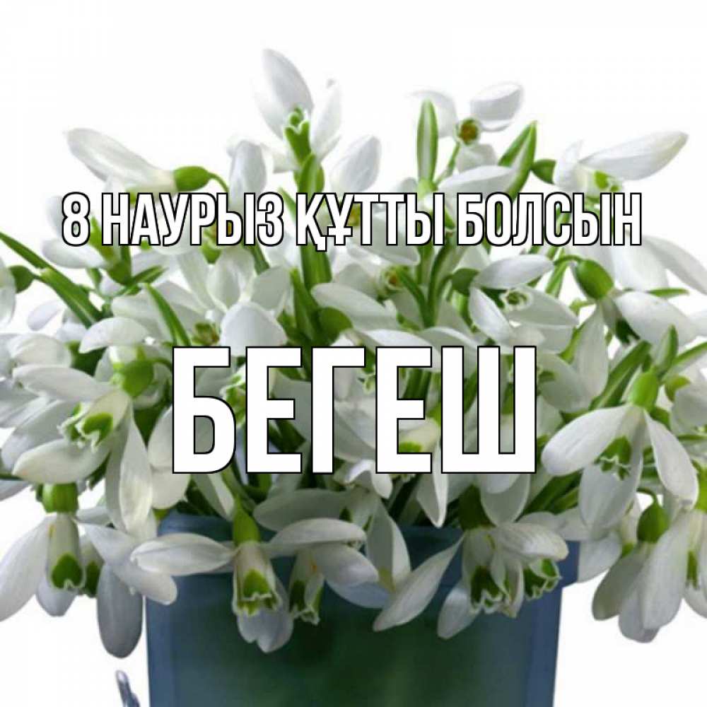 Күн сайын ашық хат с именем, Бегеш 8 наурыз құтты болсын цветы к международному женскому дню Онлайн тегін жүктеп алу тілектері бар керемет карта 