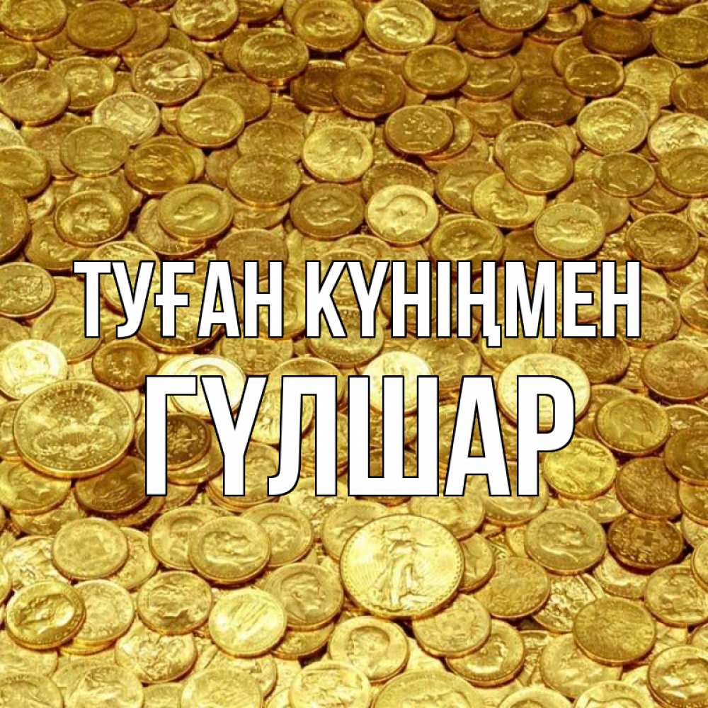 Күн сайын ашық хат с именем, ГҮЛШАР Туған күніңмен с пожеланием разбогатеть Онлайн тегін жүктеп алу тілектері бар керемет карта 