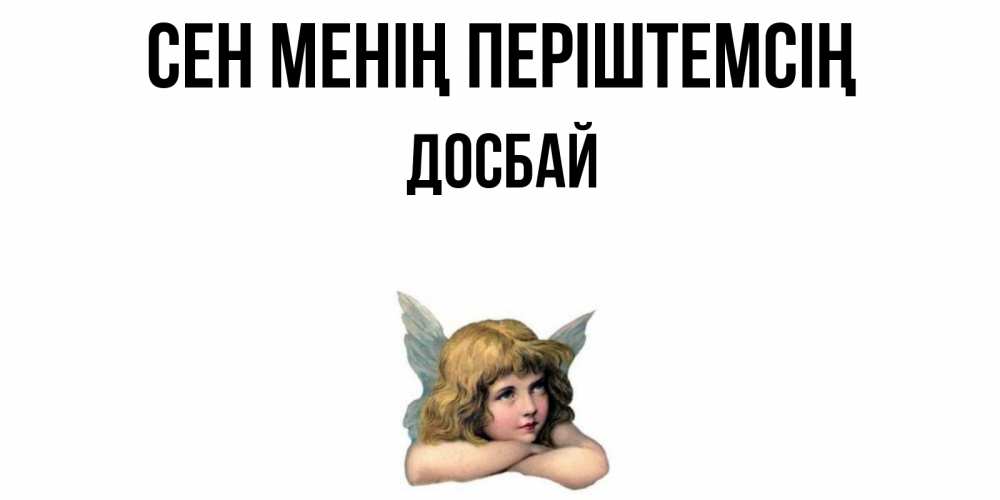 Күн сайын ашық хат с именем, Досбай Сен менің періштемсің ангел Онлайн тегін жүктеп алу тілектері бар керемет карта 