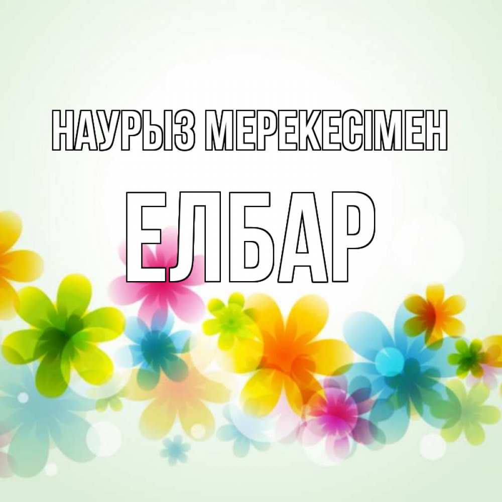Күн сайын ашық хат с именем, Елбар Наурыз мерекесімен цветы Онлайн тегін жүктеп алу тілектері бар керемет карта 