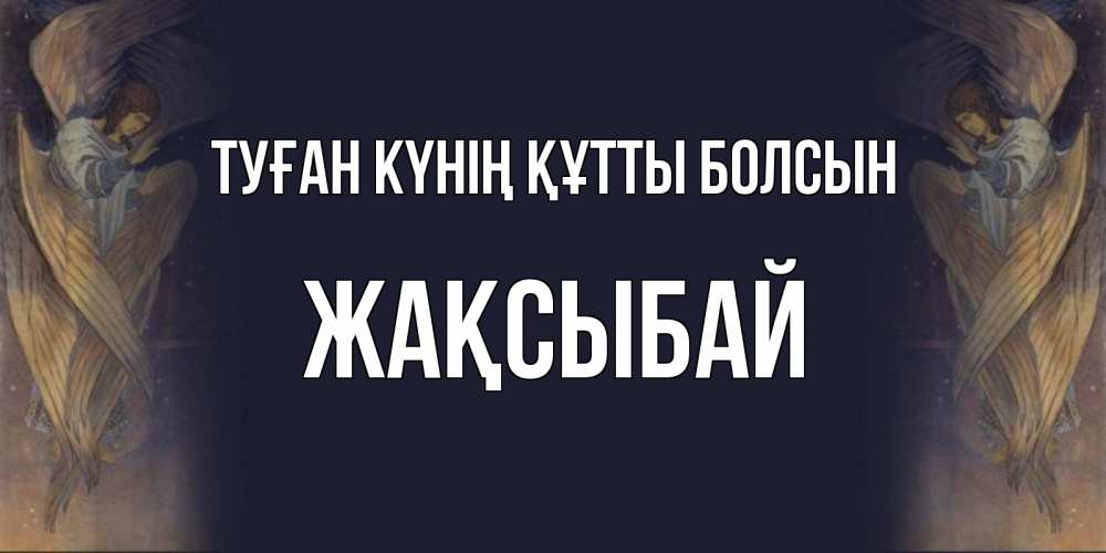 Күн сайын ашық хат с именем, Жақсыбай Туған күнің құтты болсын день ангела Онлайн тегін жүктеп алу тілектері бар керемет карта 