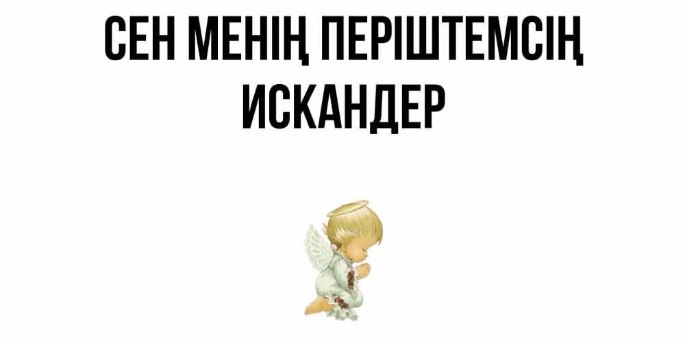 Күн сайын ашық хат с именем, Искандер Сен менің періштемсің ангел Онлайн тегін жүктеп алу тілектері бар керемет карта 