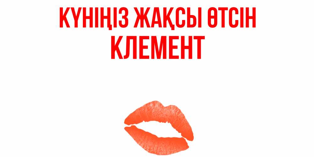 Күн сайын ашық хат с именем, Клемент Күніңіз жақсы өтсін удачного дня с поцелуем Онлайн тегін жүктеп алу тілектері бар керемет карта 