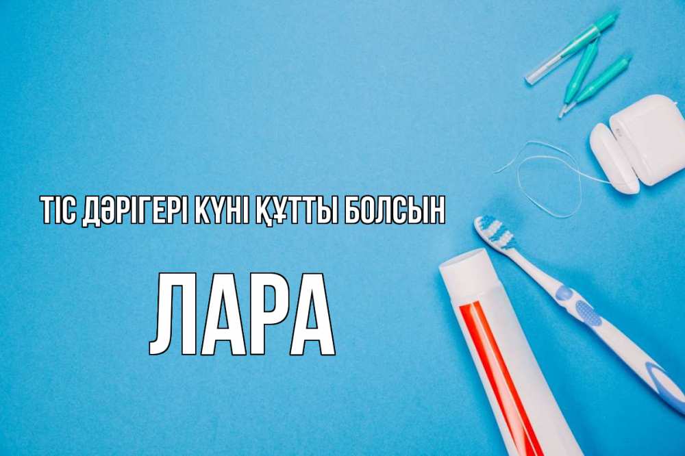 Күн сайын ашық хат с именем, Лара Тіс дәрігері күні құтты болсын с днем стоматолога Онлайн тегін жүктеп алу тілектері бар керемет карта 