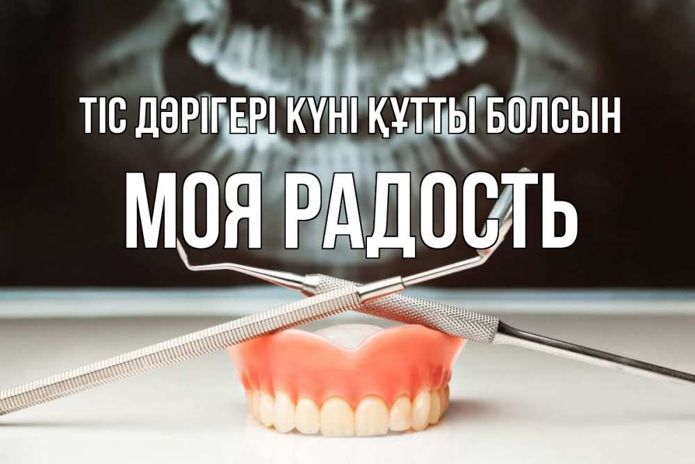 Күн сайын ашық хат с именем, Моя-радость Тіс дәрігері күні құтты болсын с днем стоматолога Онлайн тегін жүктеп алу тілектері бар керемет карта 