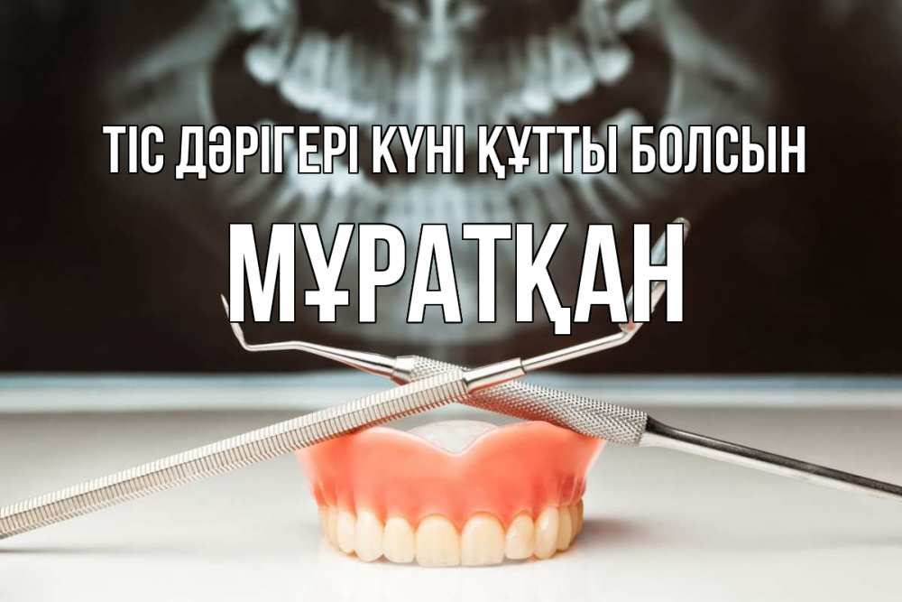 Күн сайын ашық хат с именем, Мұратқан Тіс дәрігері күні құтты болсын с днем стоматолога Онлайн тегін жүктеп алу тілектері бар керемет карта 