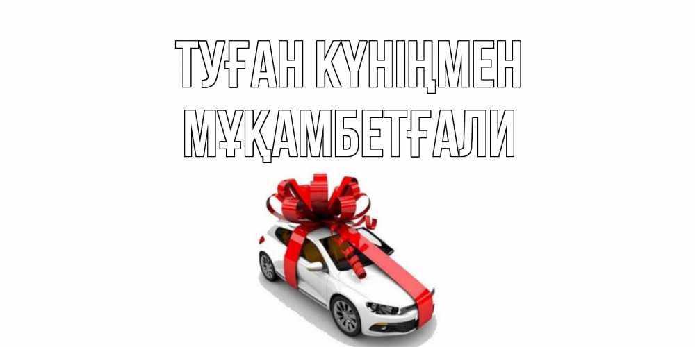 Күн сайын ашық хат с именем, Мұқамбетғали Туған күніңмен машина, лента Онлайн тегін жүктеп алу тілектері бар керемет карта 