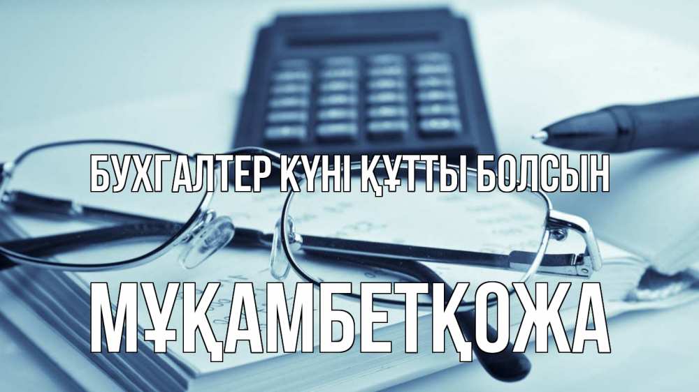 Күн сайын ашық хат с именем, Мұқамбетқожа бухгалтер күні құтты болсын с днем бухгалтера Онлайн тегін жүктеп алу тілектері бар керемет карта 
