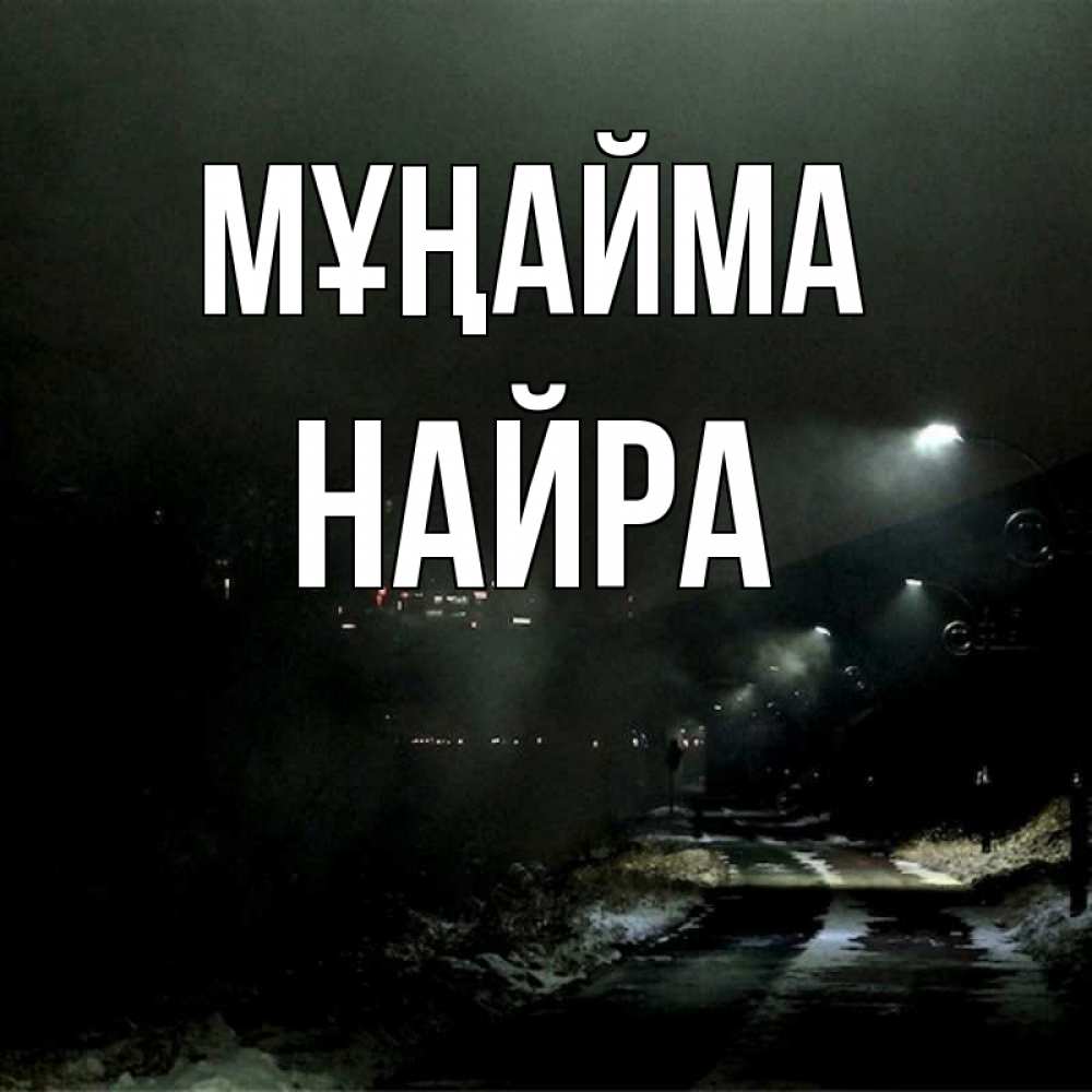 Күн сайын ашық хат с именем, НАЙРА Мұңайма фонари Онлайн тегін жүктеп алу тілектері бар керемет карта 