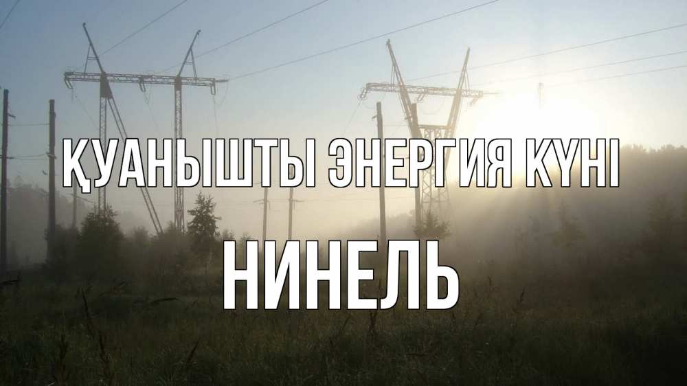 Күн сайын ашық хат с именем, Нинель Қуанышты энергия күні ЛЭП Онлайн тегін жүктеп алу тілектері бар керемет карта 