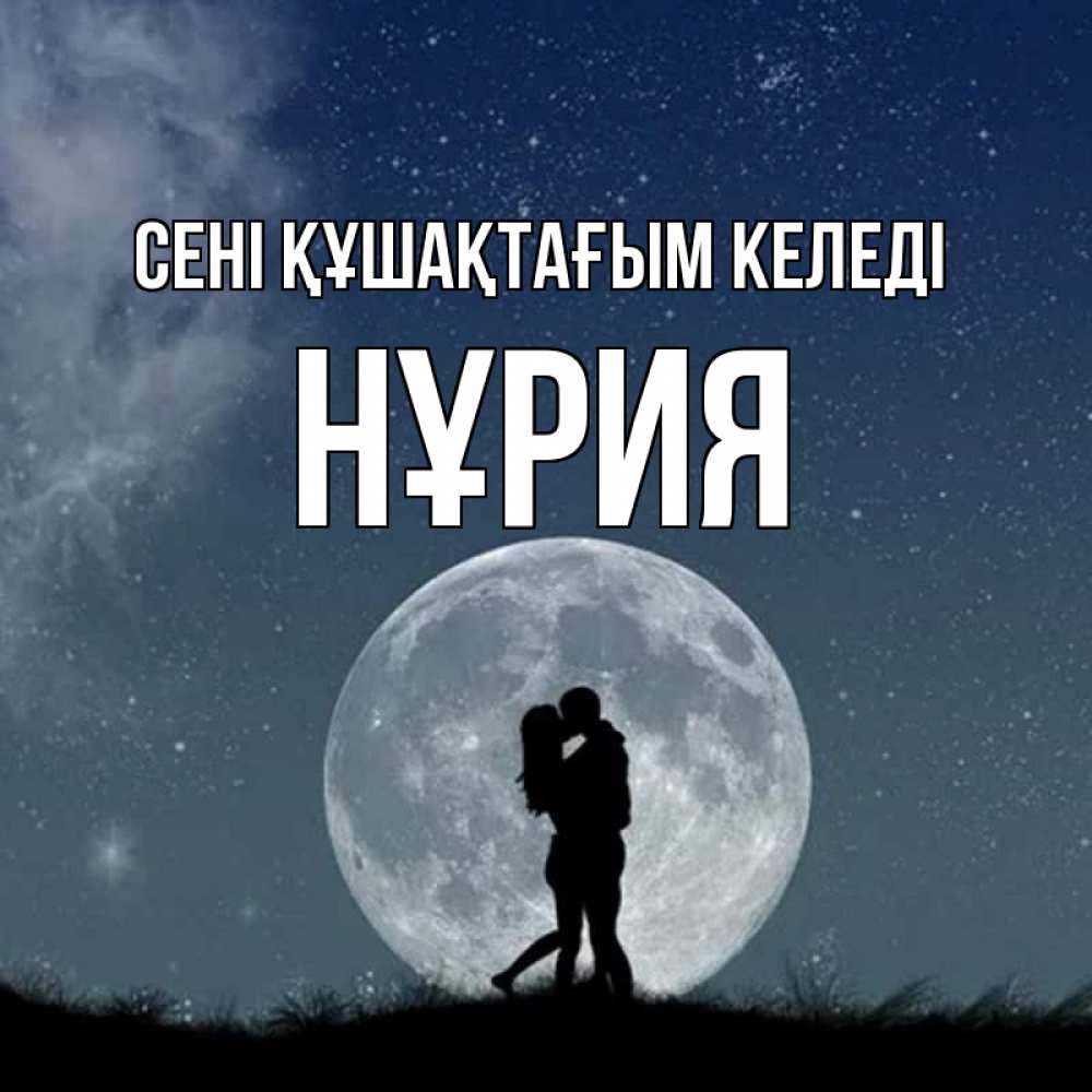 Күн сайын ашық хат с именем, НҰРИЯ сені құшақтағым келеді сладкая парочка Онлайн тегін жүктеп алу тілектері бар керемет карта 