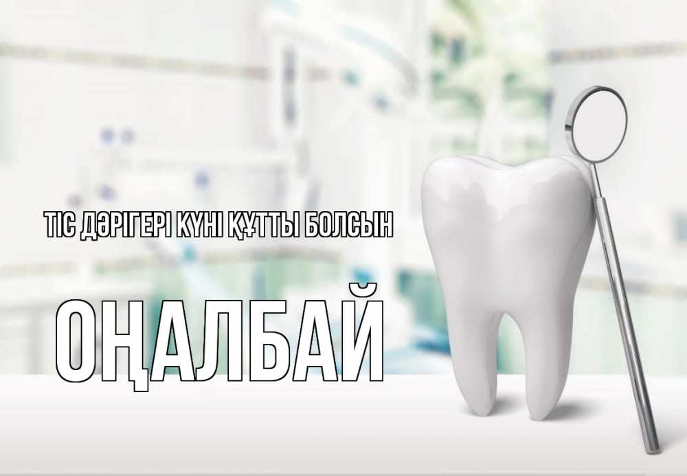 Күн сайын ашық хат с именем, ОҢАЛБАЙ Тіс дәрігері күні құтты болсын с днем стоматолога Онлайн тегін жүктеп алу тілектері бар керемет карта 