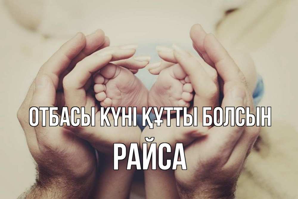 Күн сайын ашық хат с именем, РАЙСА отбасы күні құтты болсын Семья, малыш, руки Онлайн тегін жүктеп алу тілектері бар керемет карта 